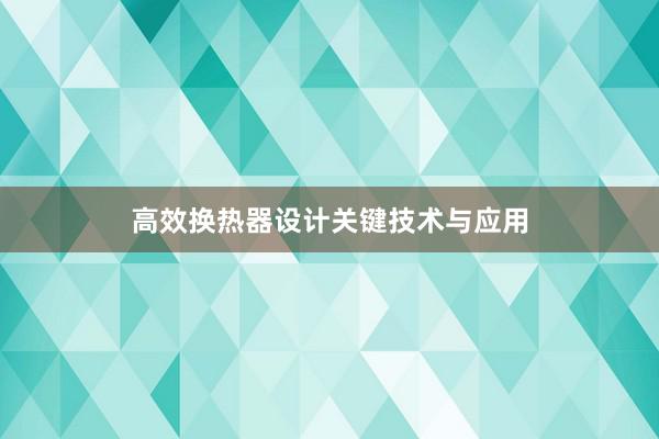 高效换热器设计关键技术与应用